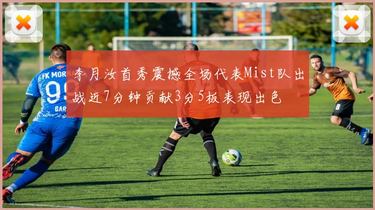 李月汝首秀震撼全场代表Mist队出战近7分钟贡献3分5板表现出色
