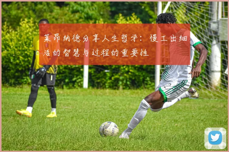 莱昂纳德分享人生哲学：慢工出细活的智慧与过程的重要性