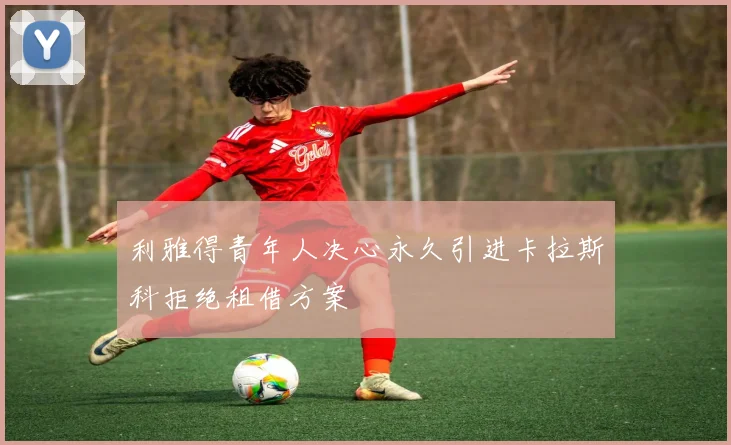 利雅得青年人决心永久引进卡拉斯科拒绝租借方案