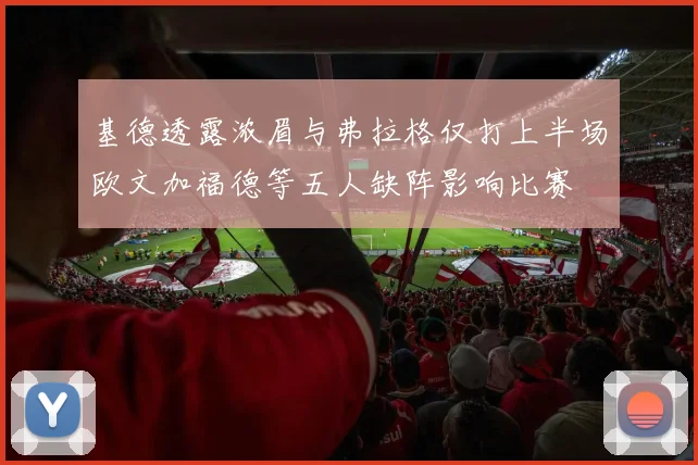 基德透露浓眉与弗拉格仅打上半场欧文加福德等五人缺阵影响比赛