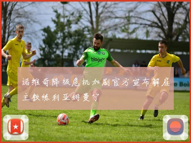 诺维奇降级危机加剧官方宣布解雇主教练利亚姆曼宁