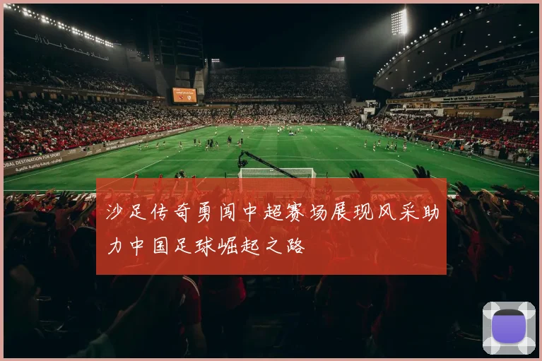 沙足传奇勇闯中超赛场展现风采助力中国足球崛起之路