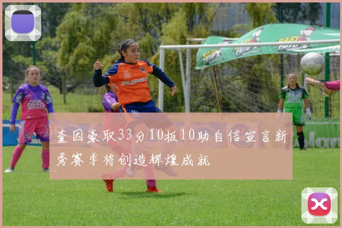 奎因豪取33分10板10助自信宣言新秀赛季将创造辉煌成就