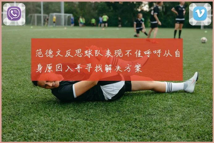 范德文反思球队表现不佳呼吁从自身原因入手寻找解决方案