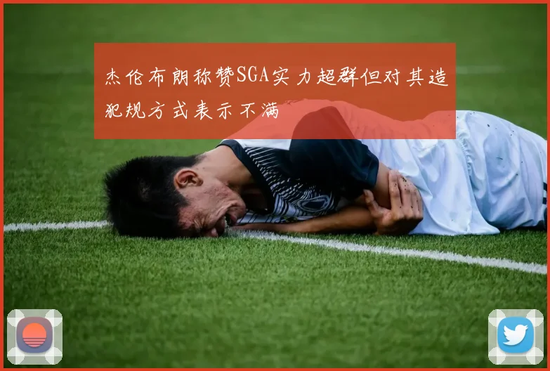 杰伦布朗称赞SGA实力超群但对其造犯规方式表示不满