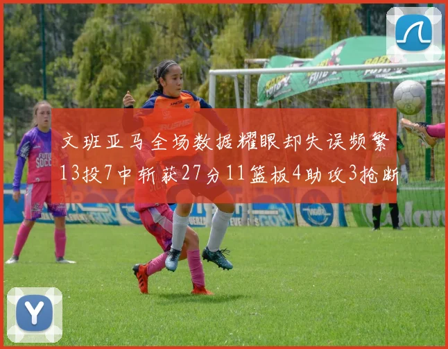 文班亚马全场数据耀眼却失误频繁13投7中斩获27分11篮板4助攻3抢断1盖帽
