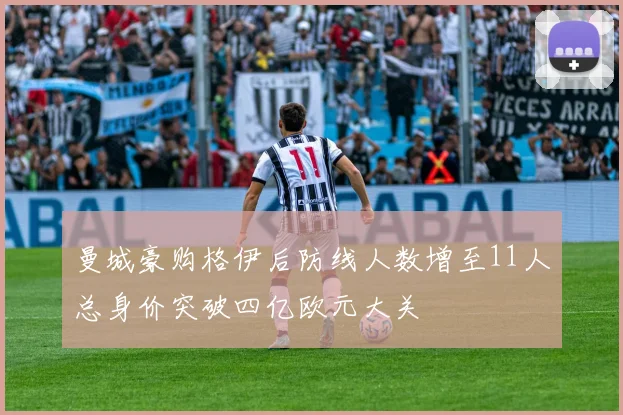 曼城豪购格伊后防线人数增至11人总身价突破四亿欧元大关