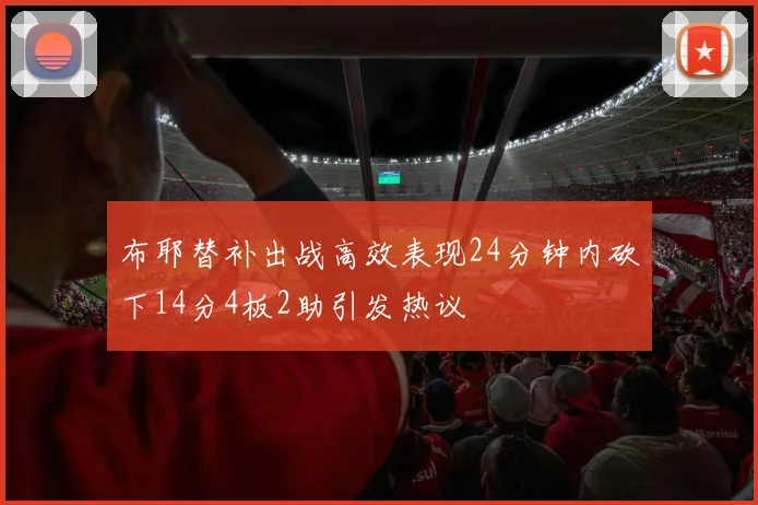 布耶替补出战高效表现24分钟内砍下14分4板2助引发热议