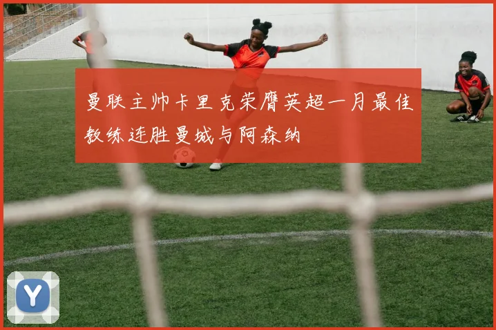 曼联主帅卡里克荣膺英超一月最佳教练连胜曼城与阿森纳