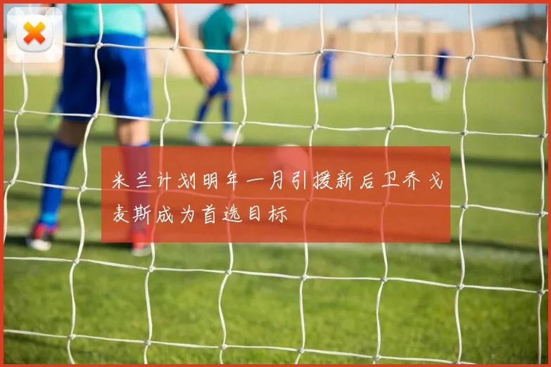 米兰计划明年一月引援新后卫乔戈麦斯成为首选目标